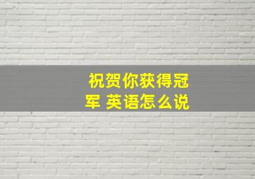 祝贺你获得冠军 英语怎么说